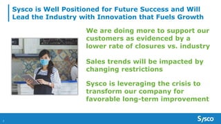 Sysco is Well Positioned for Future Success and Will
Lead the Industry with Innovation that Fuels Growth
We are doing more to support our
customers as evidenced by a
lower rate of closures vs. industry
Sales trends will be impacted by
changing restrictions
Sysco is leveraging the crisis to
transform our company for
favorable long-term improvement
7
 