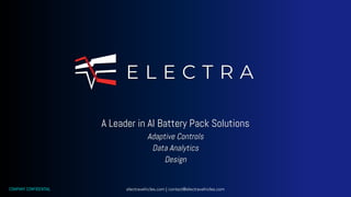 A Leader in AI Battery Pack Solutions
Adaptive Controls
Data Analytics
Design
electravehicles.com | contact@electravehicles.com
COMPANY CONFIDENTIAL
 
