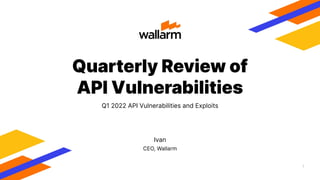 1
CEO, Wallarm
Quarterly Review of
API Vulnerabilities
Q1 2022 API Vulnerabilities and Exploits
Ivan
 