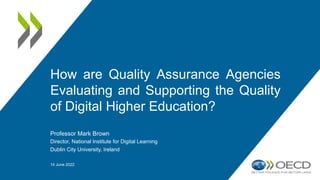 Professor Mark Brown
Director, National Institute for Digital Learning
Dublin City University, Ireland
14 June 2022
How are Quality Assurance Agencies
Evaluating and Supporting the Quality
of Digital Higher Education?
 