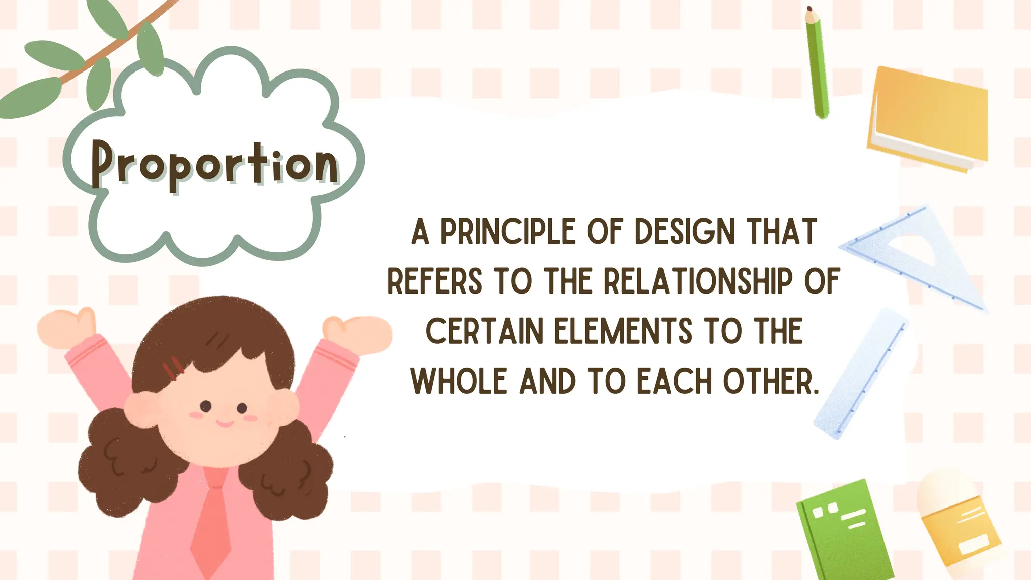 Proportion
Proportion
A PRINCIPLE OF DESIGN THAT
REFERS TO THE RELATIONSHIP OF
CERTAIN ELEMENTS TO THE
WHOLE AND TO EACH OTHER.
 