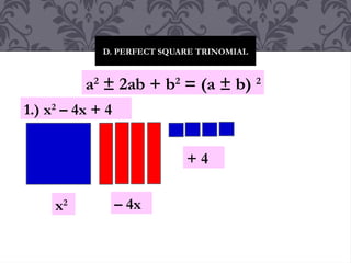 D. PERFECT SQUARE TRINOMIAL
a2
± 2ab + b2
= (a ± b) 2
1.) x2
– 4x + 4
x2 – 4x
+ 4
 