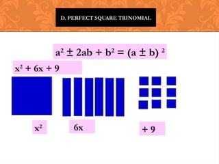 D. PERFECT SQUARE TRINOMIAL
a2
± 2ab + b2
= (a ± b) 2
x2
+ 6x + 9
x2 6x + 9
 