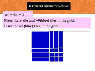 D. PERFECT SQUARE TRINOMIAL
x2
+ 6x + 9
Place the x2
tile and +9(blue) tiles in the grid.
Place the 6x (blue) tiles in the grid.
 