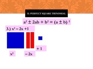 D. PERFECT SQUARE TRINOMIAL
a2
± 2ab + b2
= (a ± b) 2
3.) x2
– 2x +1
x2
– 2x
+ 1
 