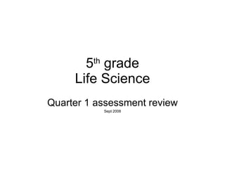 5 th  grade Life Science Quarter 1 assessment review Sept 2008 