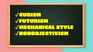 ✔CUBISM
✔FUTURISM
✔MECHANICAL STYLE
✔NONOBJECTIVISM
 