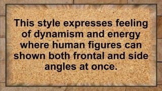 This style expresses feeling
of dynamism and energy
where human figures can
shown both frontal and side
angles at once.
 