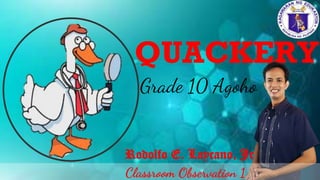 QUACKERY
Grade 10 Agoho
Rodolfo E. Laycano, Jr.
Classroom Observation 1
 