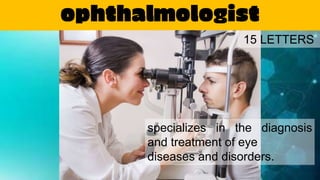 ophthalmologist
specializes in the diagnosis
and treatment of eye
diseases and disorders.
15 LETTERS
 