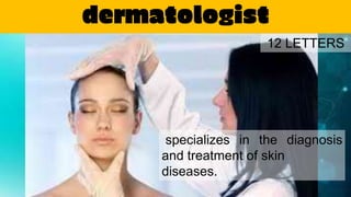 dermatologist
specializes in the diagnosis
and treatment of skin
diseases.
12 LETTERS
 
