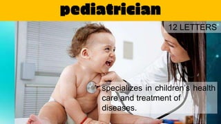 pediatrician
specializes in children’s health
care and treatment of
diseases.
12 LETTERS
 