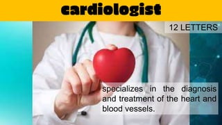 cardiologist
specializes in the diagnosis
and treatment of the heart and
blood vessels.
12 LETTERS
 