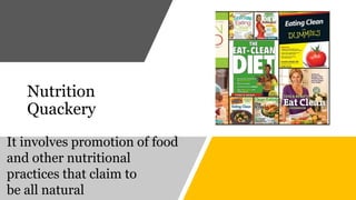 Nutrition
Quackery
It involves promotion of food
and other nutritional
practices that claim to
be all natural
 