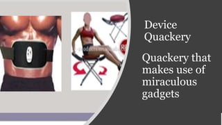 Device
Quackery
Quackery that
makes use of
miraculous
gadgets
 