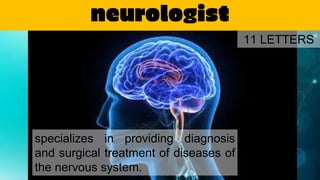 neurologist
specializes in providing diagnosis
and surgical treatment of diseases of
the nervous system.
11 LETTERS
 