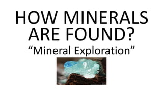 HOW MINERALS
ARE FOUND?
“Mineral Exploration”
 