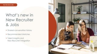 New Recruiter & Jobs
What’s new in
New Recruiter
& Jobs
• Shared conversation history
• Recommended Matches
• Talent Insig...