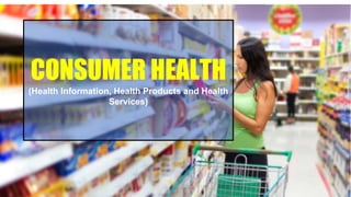 CONSUMER HEALTH
(Health Information, Health Products and Health
Services)
 