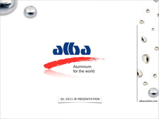 Aluminium
       for the world




Q1 2011 IR PRESENTATION
                          albasmelter.com
 