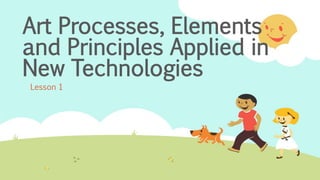 Art Processes, Elements
and Principles Applied in
New Technologies
Lesson 1
 