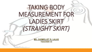 TAKING BODY
MEASUREMENT FOR
LADIES SKIRT
(STRAIGHT SKIRT)
 