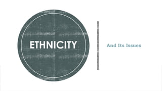 And Its Issues
ETHNICITY
 