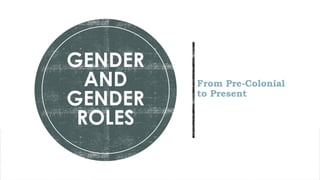 From Pre-Colonial
to Present
GENDER
AND
GENDER
ROLES
 