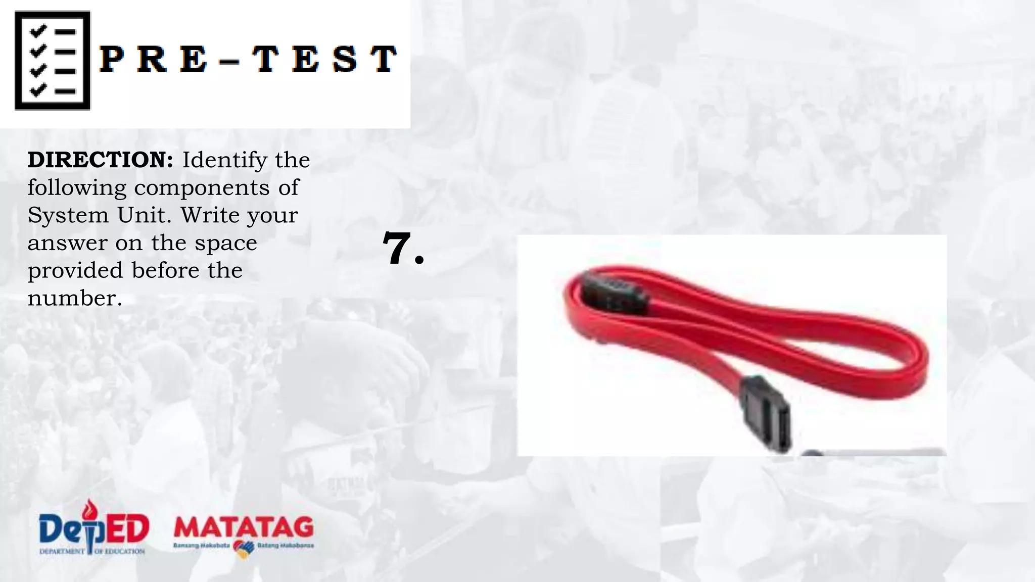DIRECTION: Identify the
following components of
System Unit. Write your
answer on the space
provided before the
number.
7.
 