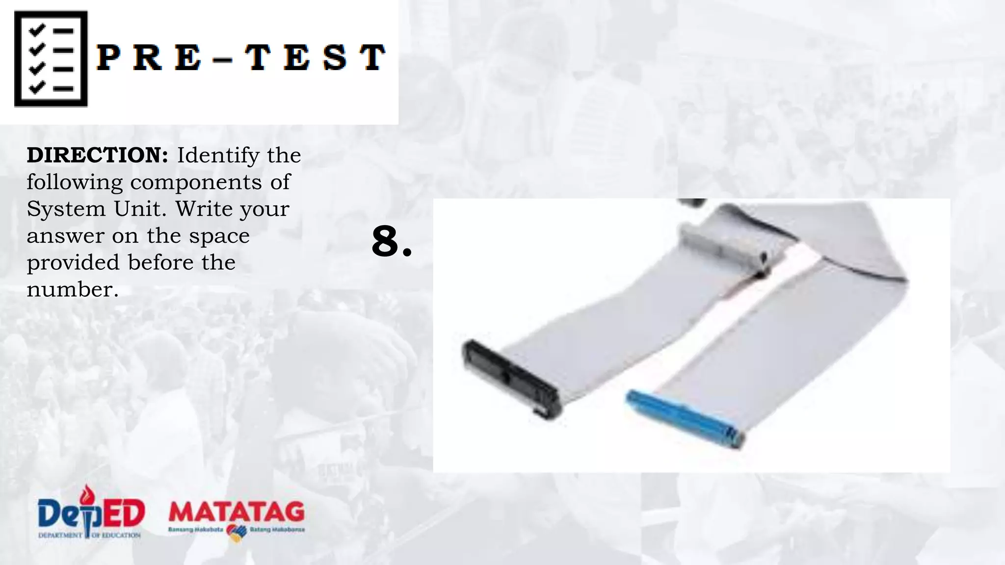 DIRECTION: Identify the
following components of
System Unit. Write your
answer on the space
provided before the
number.
8.
 
