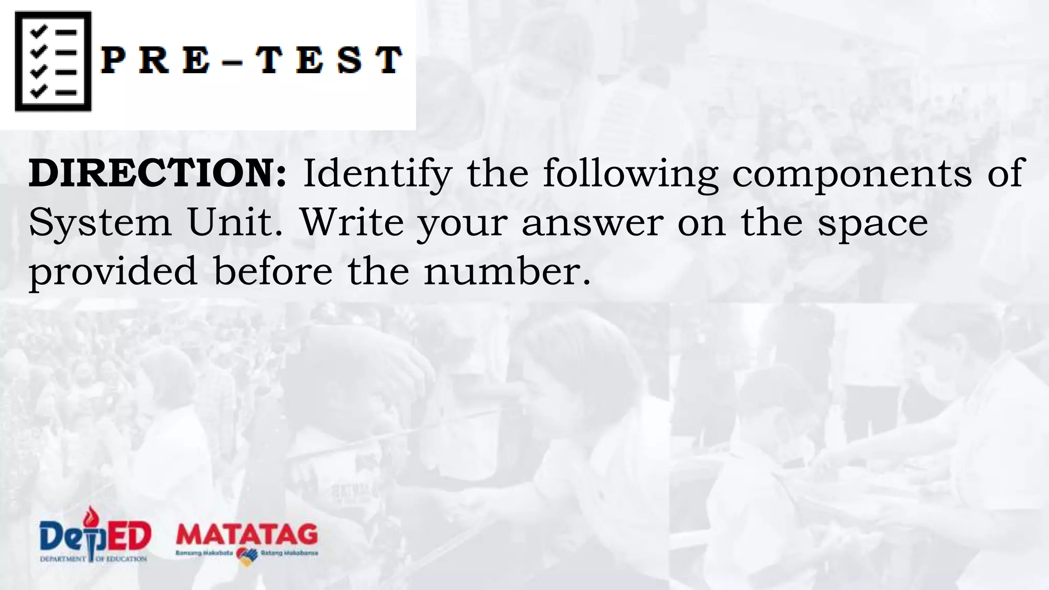 DIRECTION: Identify the following components of
System Unit. Write your answer on the space
provided before the number.
 
