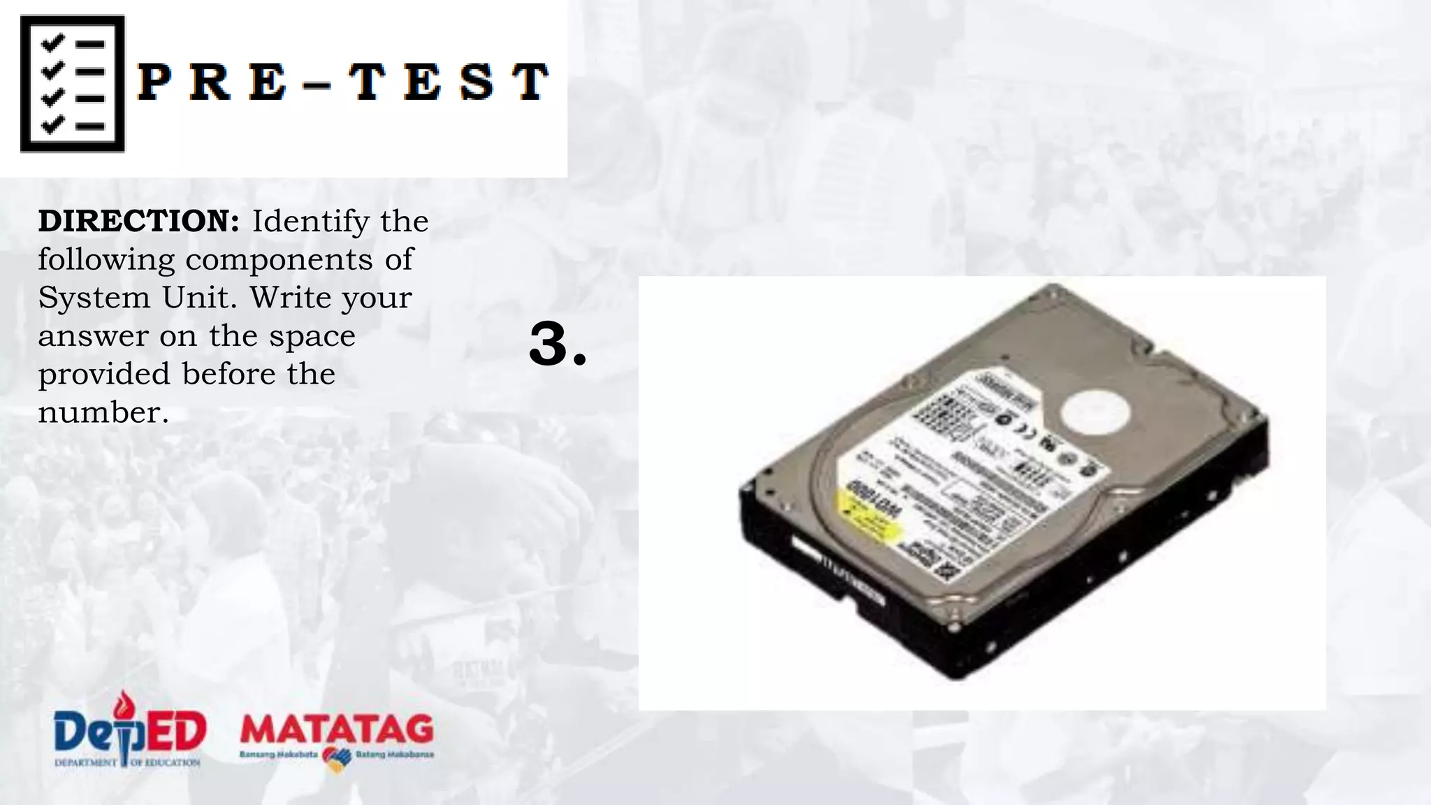 DIRECTION: Identify the
following components of
System Unit. Write your
answer on the space
provided before the
number.
3.
 