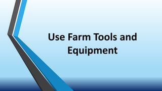 Use Farm Tools and
Equipment
 