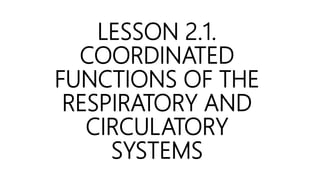 LESSON 2.1.
COORDINATED
FUNCTIONS OF THE
RESPIRATORY AND
CIRCULATORY
SYSTEMS
 
