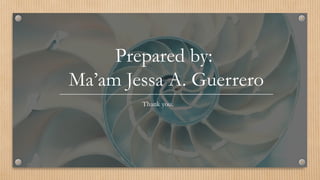 Prepared by:
Ma’am Jessa A. Guerrero
Thank you.
 
