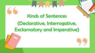 Kinds of Sentences
(Declarative, Interrogative,
Exclamatory and Imperative)
 