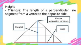 Height
- Triangle: The length of a perpendicular line
segment from a vertex to the opposite side.
 