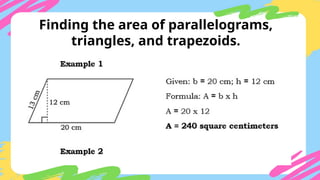 Finding the area of parallelograms,
triangles, and trapezoids.
 