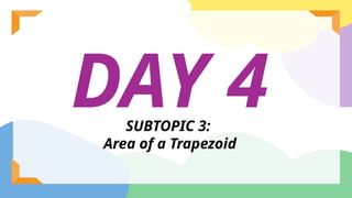 DAY 4
SUBTOPIC 3:
Area of a Trapezoid
 