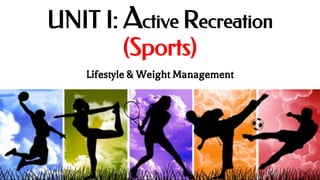 UNIT I: Active Recreation
(Sports)
Lifestyle & Weight Management
 