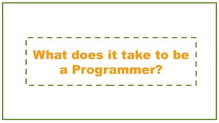 What does it take to be
a Programmer?
 