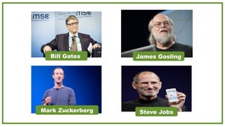 Bill Gates
Steve Jobs
Mark Zuckerberg
James Gosling
 