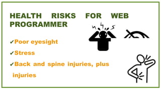 HEALTH RISKS FOR WEB
PROGRAMMER
✔Poor eyesight
✔Stress
✔Back and spine injuries, plus other
injuries
 