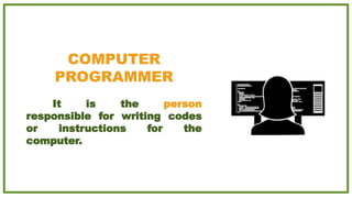 COMPUTER
PROGRAMMER
It is the person
responsible for writing codes
or instructions for the
computer.
 