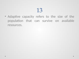 13
• Adaptive capacity refers to the size of the
population that can survive on available
resources.
 