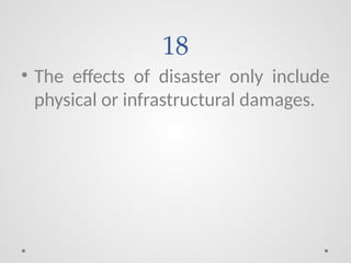 18
• The effects of disaster only include
physical or infrastructural damages.
 