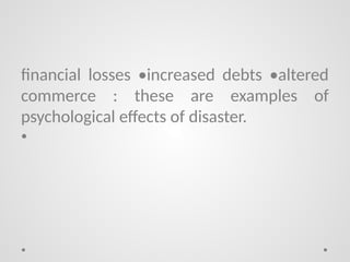 financial losses •increased debts •altered
commerce : these are examples of
psychological effects of disaster.
•
 