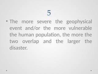 5
• The more severe the geophysical
event and/or the more vulnerable
the human population, the more the
two overlap and the larger the
disaster.
 