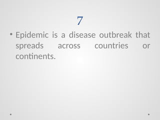 7
• Epidemic is a disease outbreak that
spreads across countries or
continents.
 