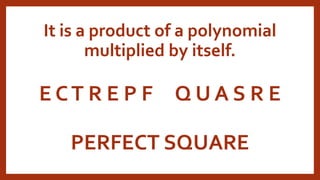 E CT R E P F Q U A S R E
PERFECT SQUARE
It is a product of a polynomial
multiplied by itself.
 